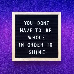 You don’t have to be whole in order to shine